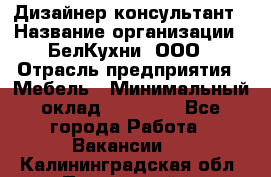 Дизайнер-консультант › Название организации ­ БелКухни, ООО › Отрасль предприятия ­ Мебель › Минимальный оклад ­ 60 000 - Все города Работа » Вакансии   . Калининградская обл.,Пионерский г.